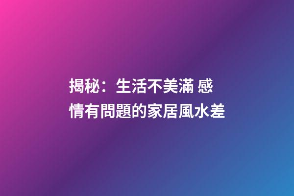 揭秘：生活不美滿 感情有問題的家居風水差